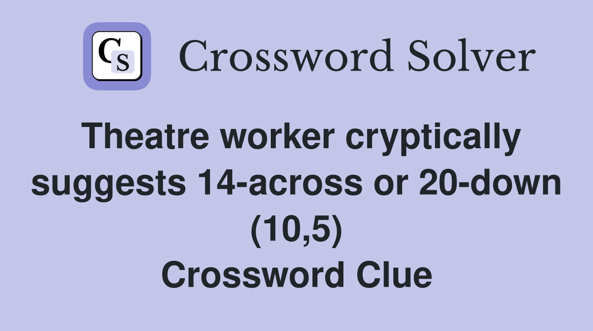 Theatre worker cryptically suggests 14-across or 20-down (10,5) Crossword Clue