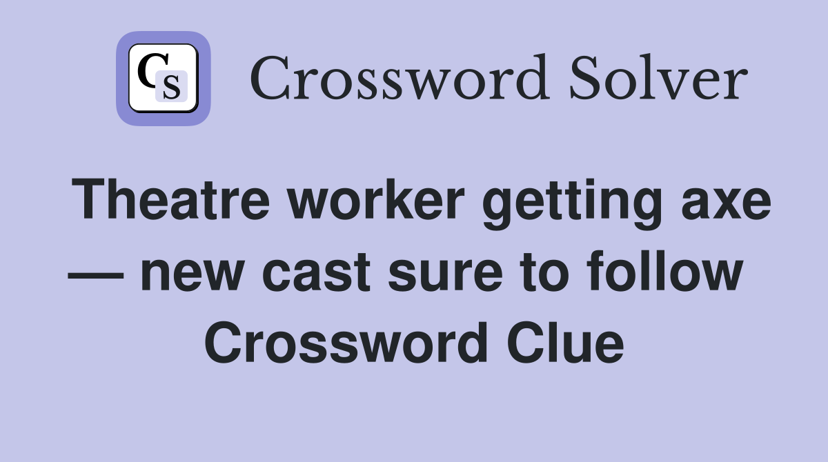 Theatre worker getting axe — new cast sure to follow  Crossword Clue