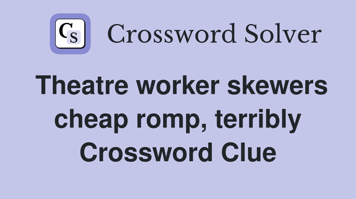 Theatre worker skewers cheap romp, terribly Crossword Clue