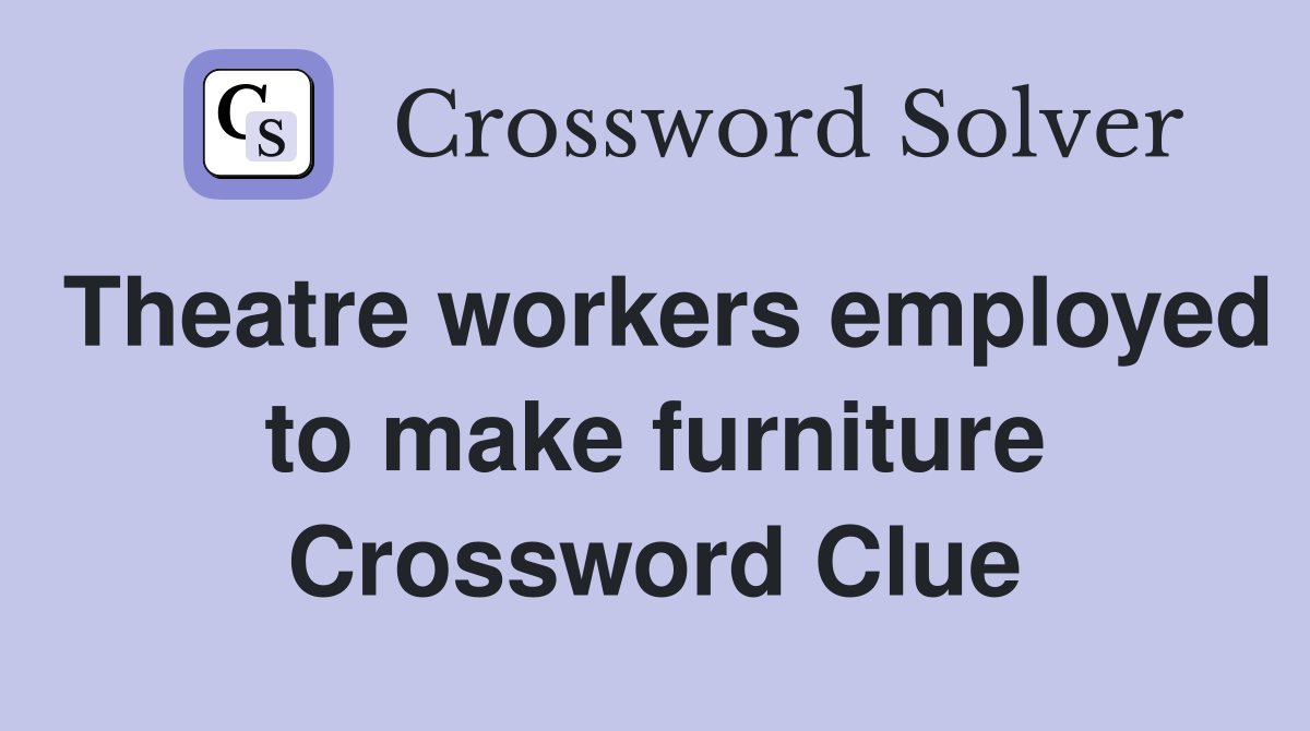 Theatre workers employed to make furniture Crossword Clue
