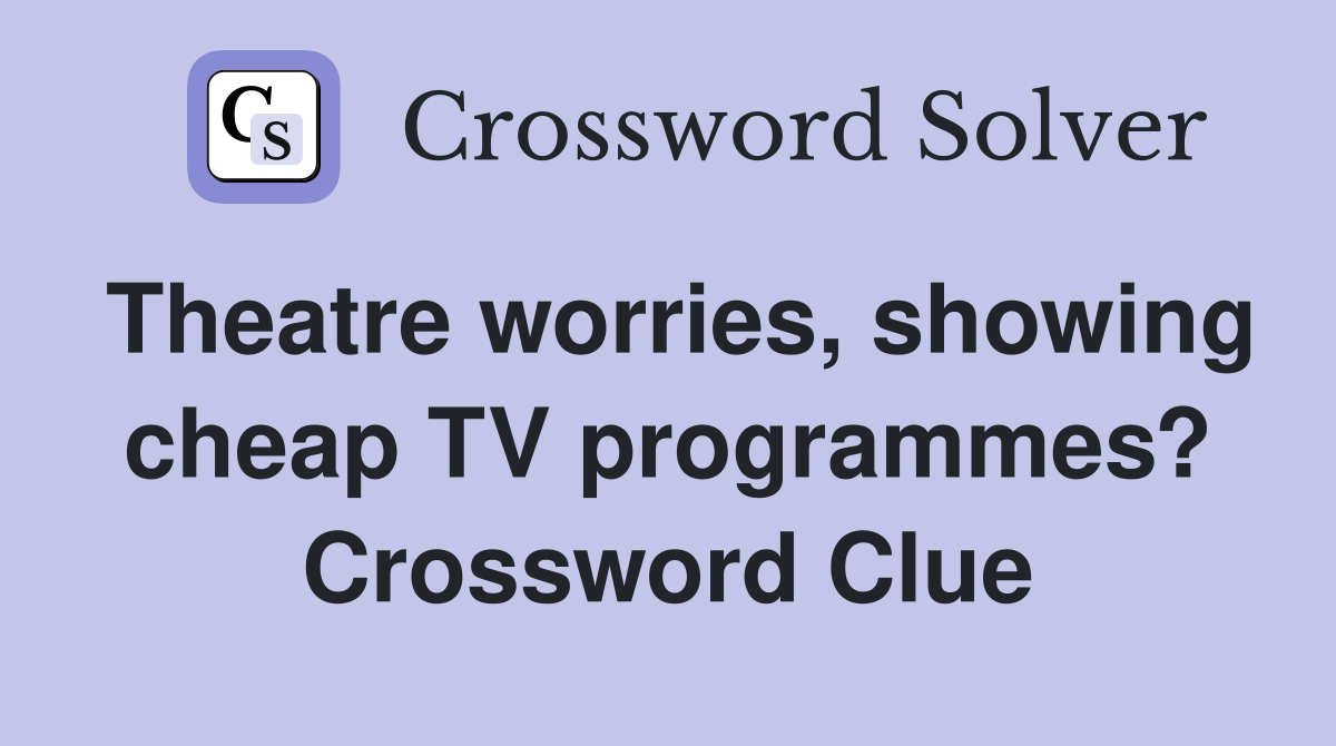 Theatre worries, showing cheap TV programmes? Crossword Clue