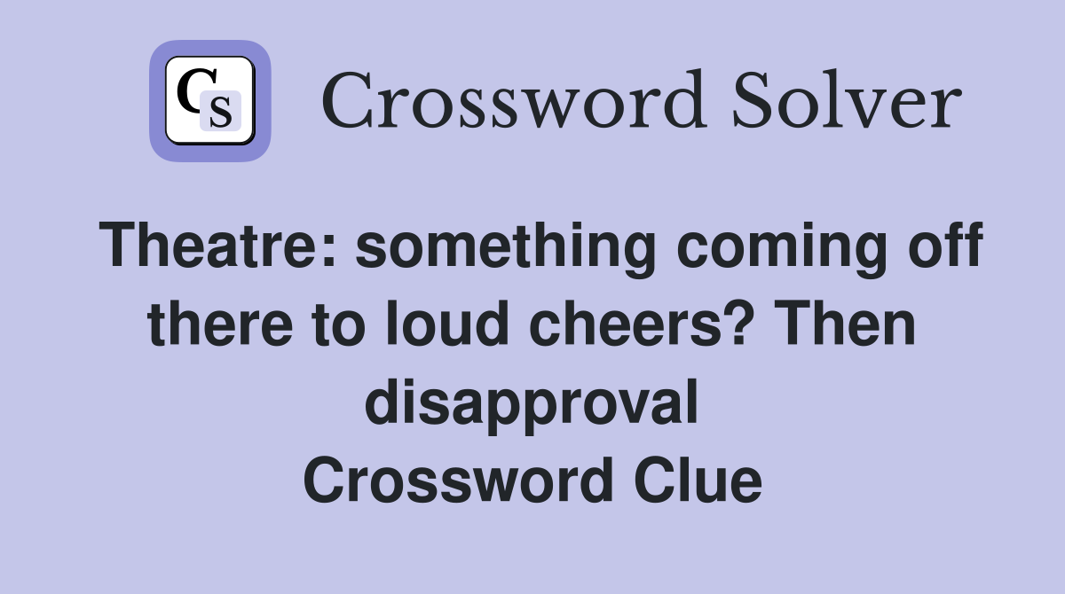 Theatre: something coming off there to loud cheers? Then disapproval Crossword Clue