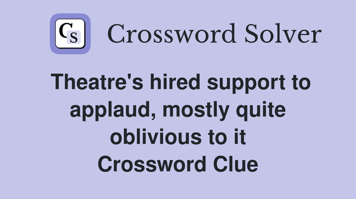 Theatre's hired support to applaud, mostly quite oblivious to it Crossword Clue