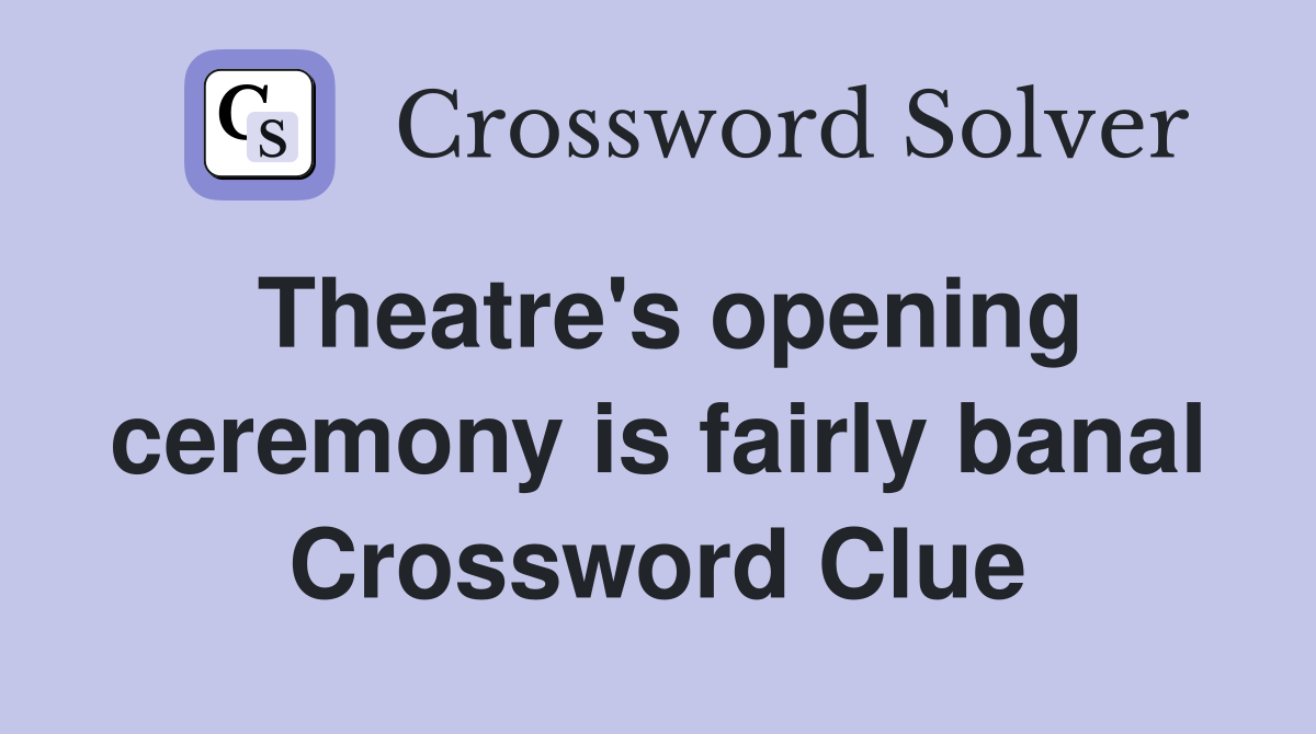 Theatre #39 s opening ceremony is fairly banal Crossword Clue Answers