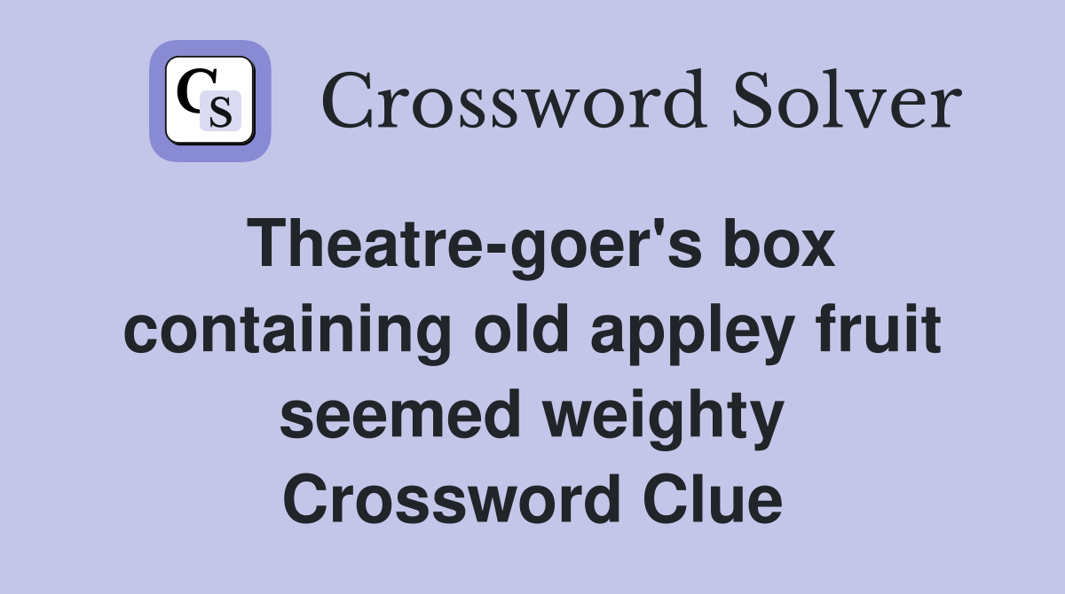 Theatre-goer's box containing old appley fruit seemed weighty Crossword Clue