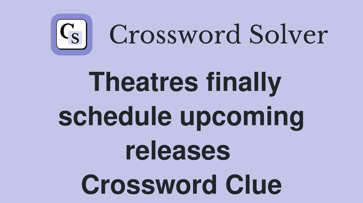 Theatres finally schedule upcoming releases  Crossword Clue