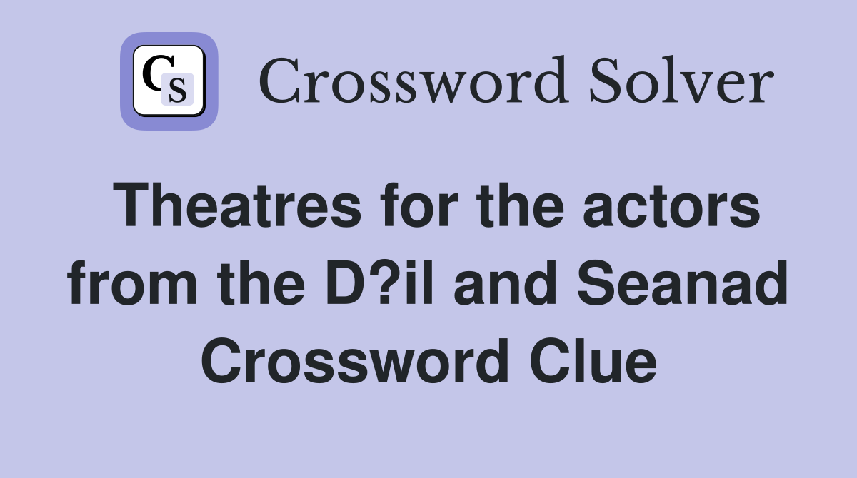 Theatres for the actors from the D?il and Seanad Crossword Clue