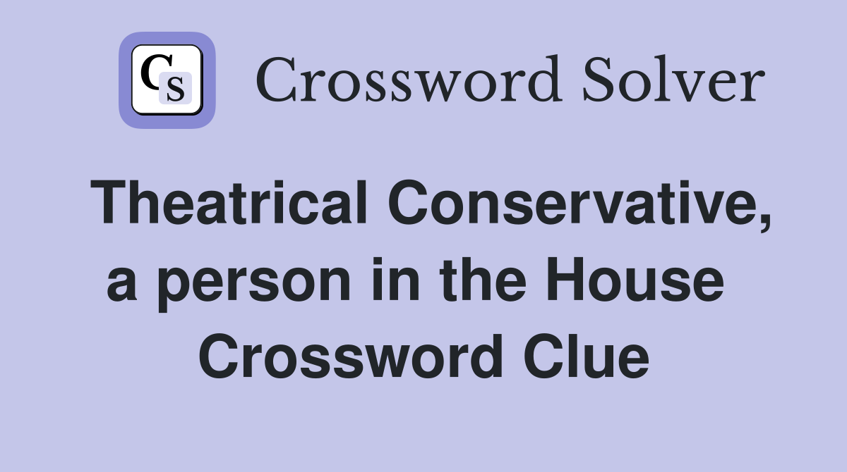 Theatrical Conservative, a person in the House  Crossword Clue