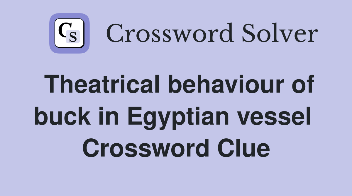 Theatrical behaviour of buck in Egyptian vessel  Crossword Clue