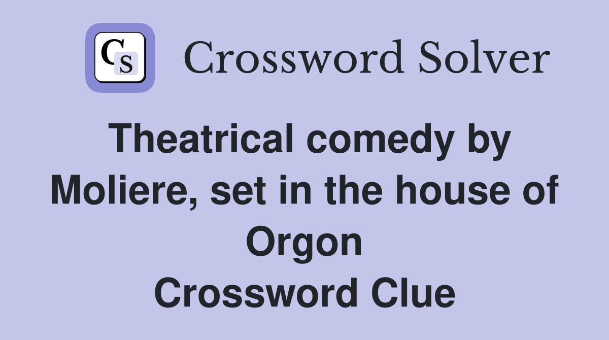 Theatrical comedy by Moliere, set in the house of Orgon Crossword Clue