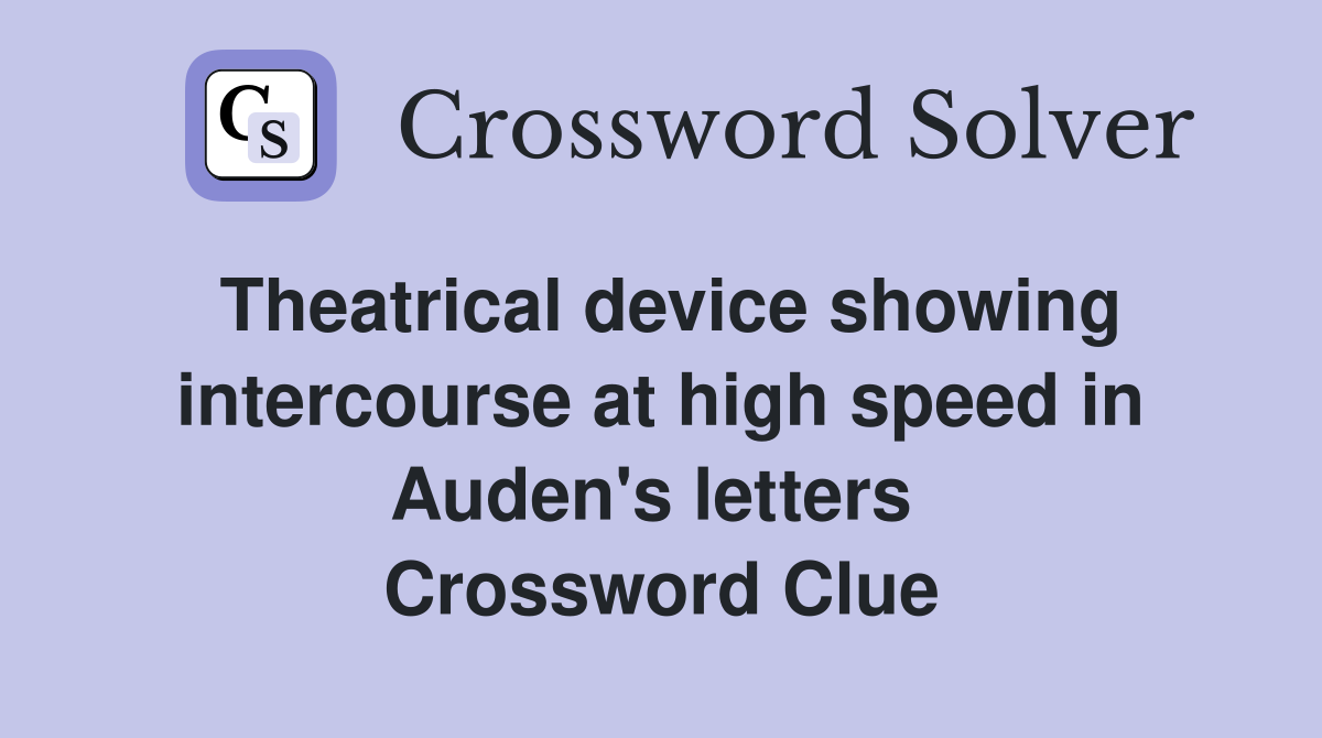 Theatrical device showing intercourse at high speed in Auden's letters  Crossword Clue