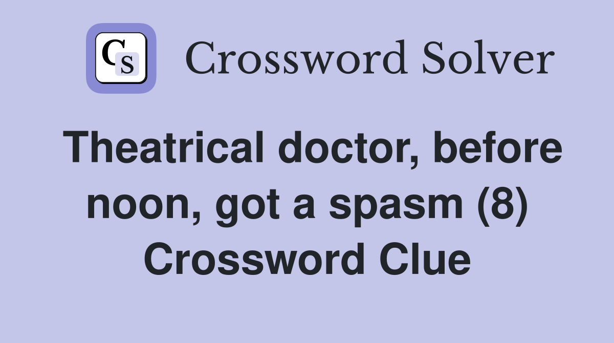 Theatrical doctor, before noon, got a spasm (8) Crossword Clue