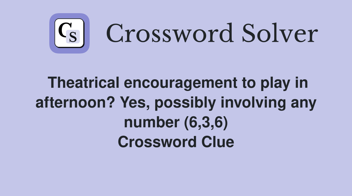 Theatrical encouragement to play in afternoon? Yes, possibly involving any number (6,3,6) Crossword Clue