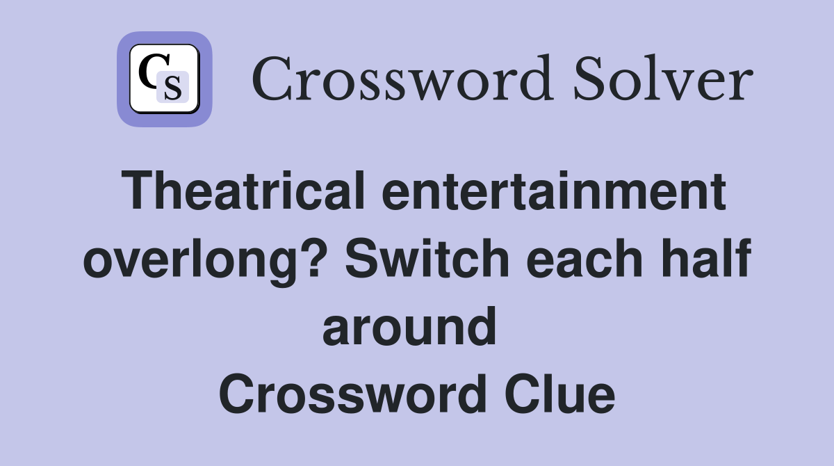 Theatrical entertainment overlong? Switch each half around  Crossword Clue