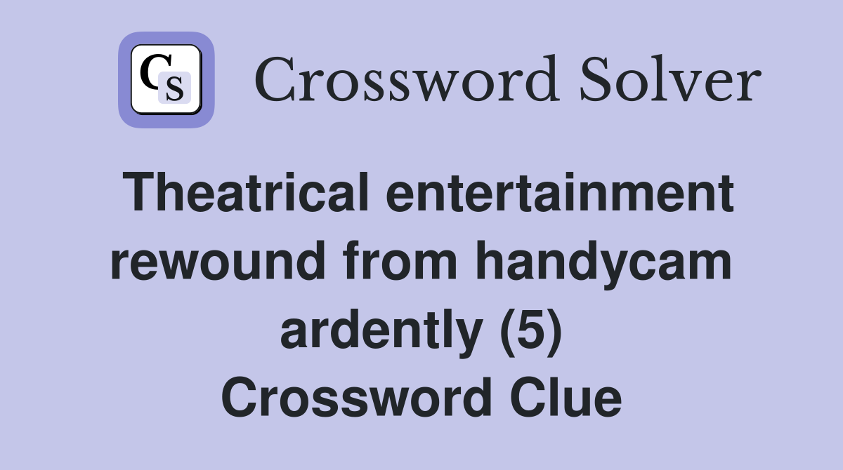 Theatrical entertainment rewound from handycam ardently (5) Crossword Clue