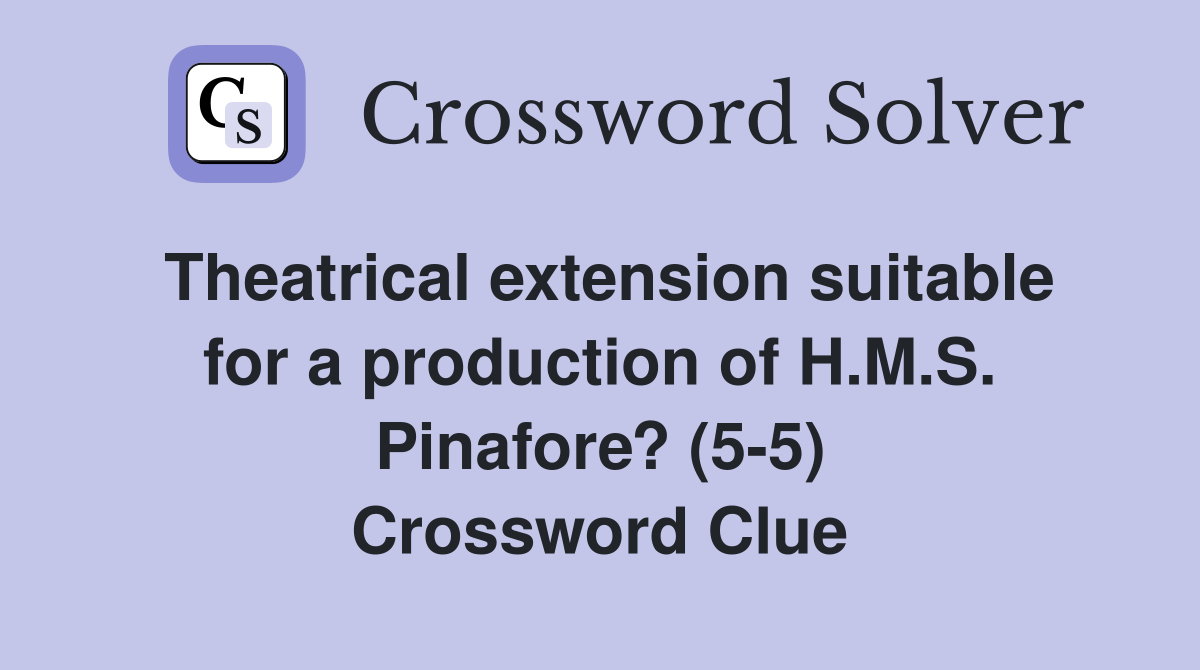 Theatrical extension suitable for a production of H.M.S. Pinafore? (5-5) Crossword Clue