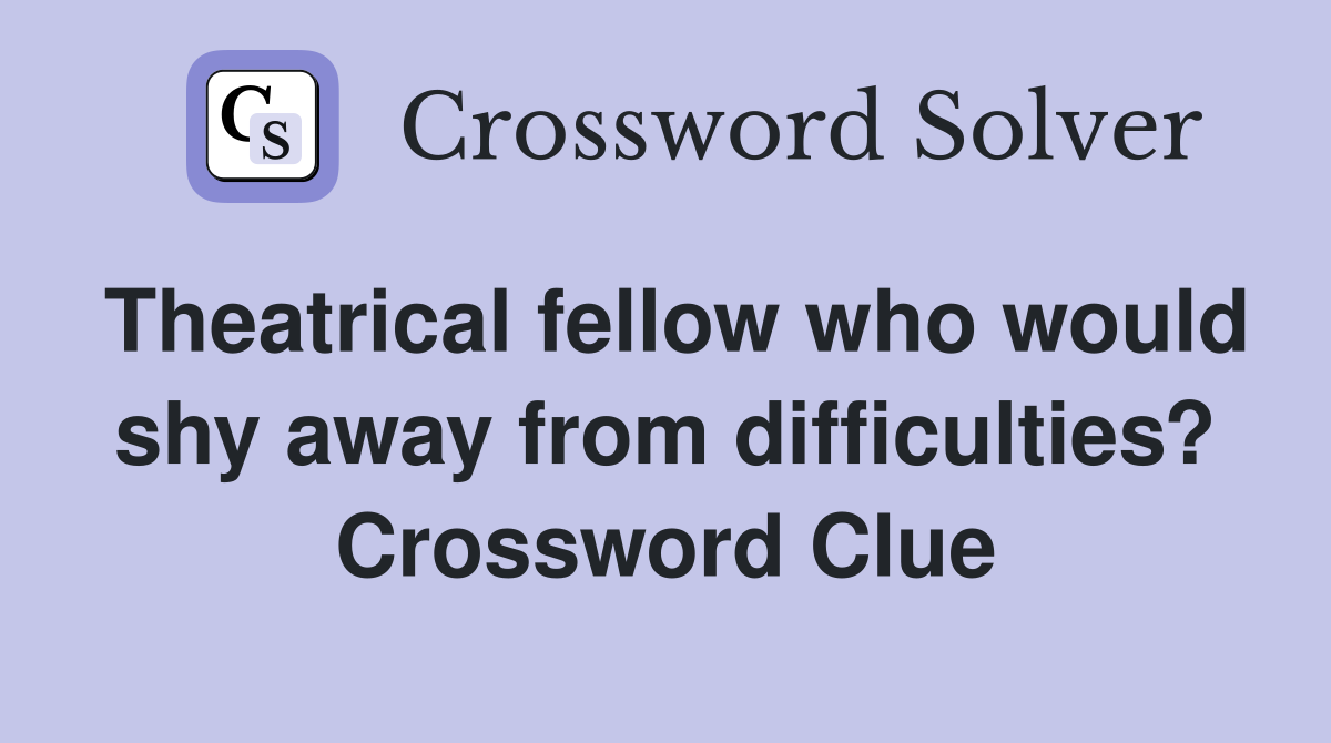 Theatrical fellow who would shy away from difficulties? Crossword Clue