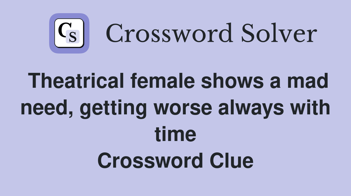 Theatrical female shows a mad need, getting worse always with time Crossword Clue