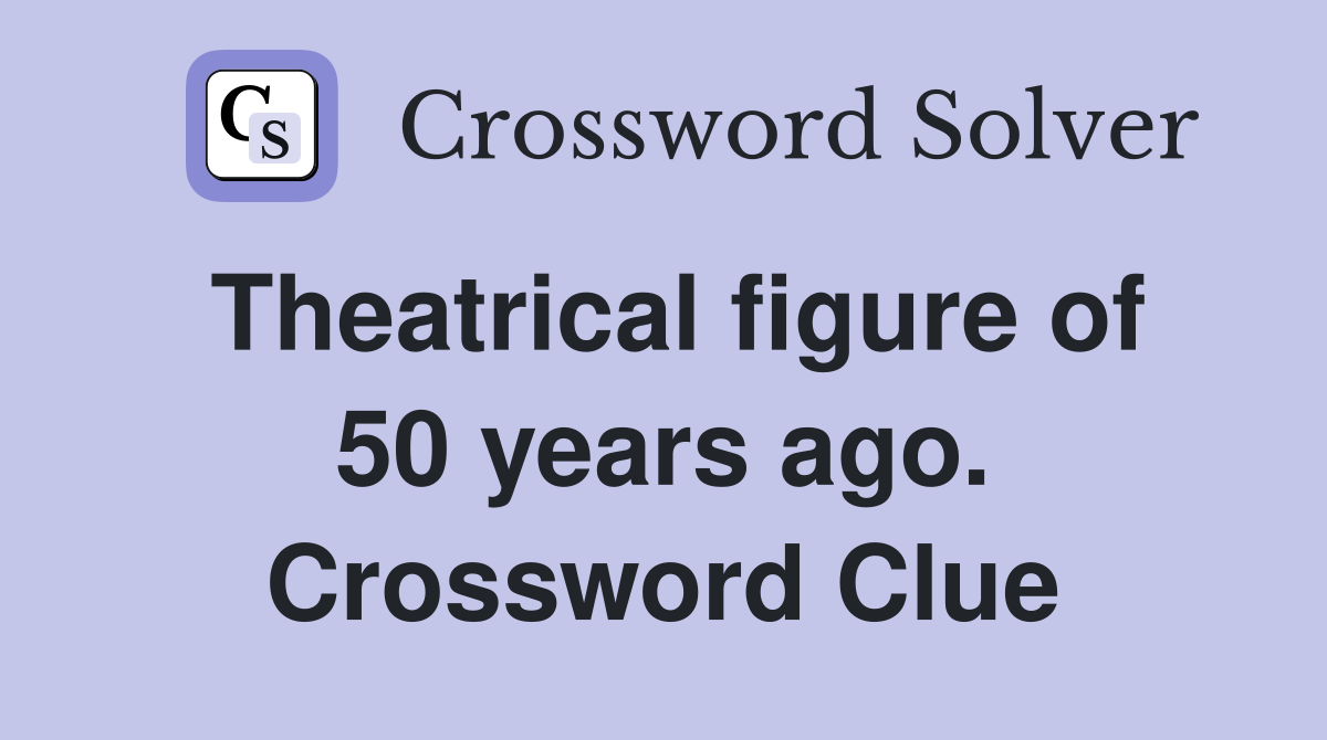 Theatrical figure of 50 years ago. Crossword Clue