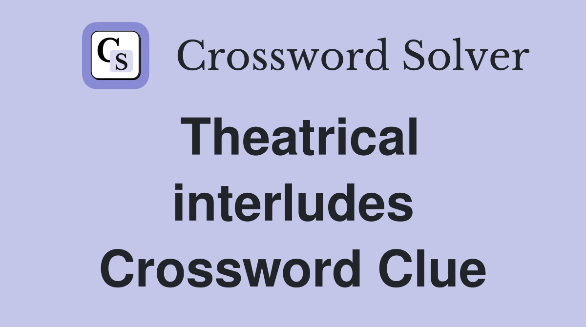 Theatrical interludes Crossword Clue