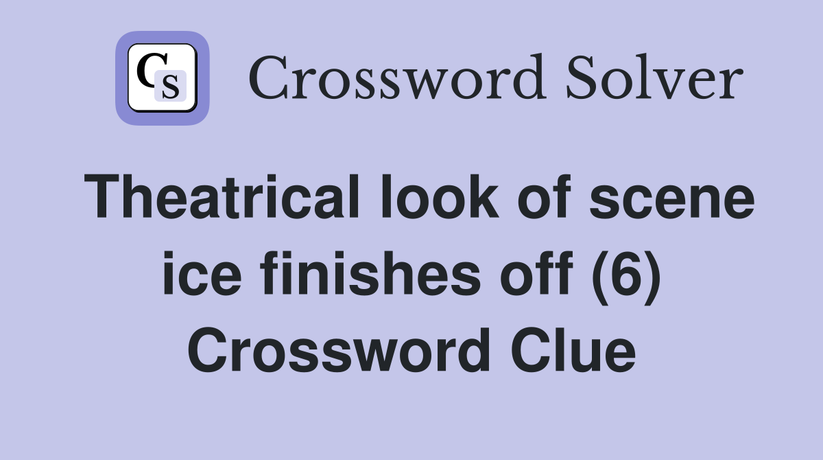 Theatrical look of scene ice finishes off (6) Crossword Clue