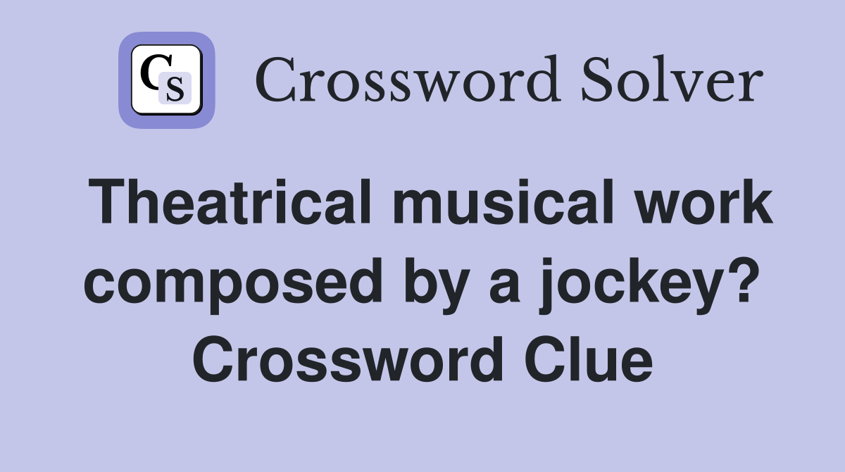 Theatrical musical work composed by a jockey? Crossword Clue