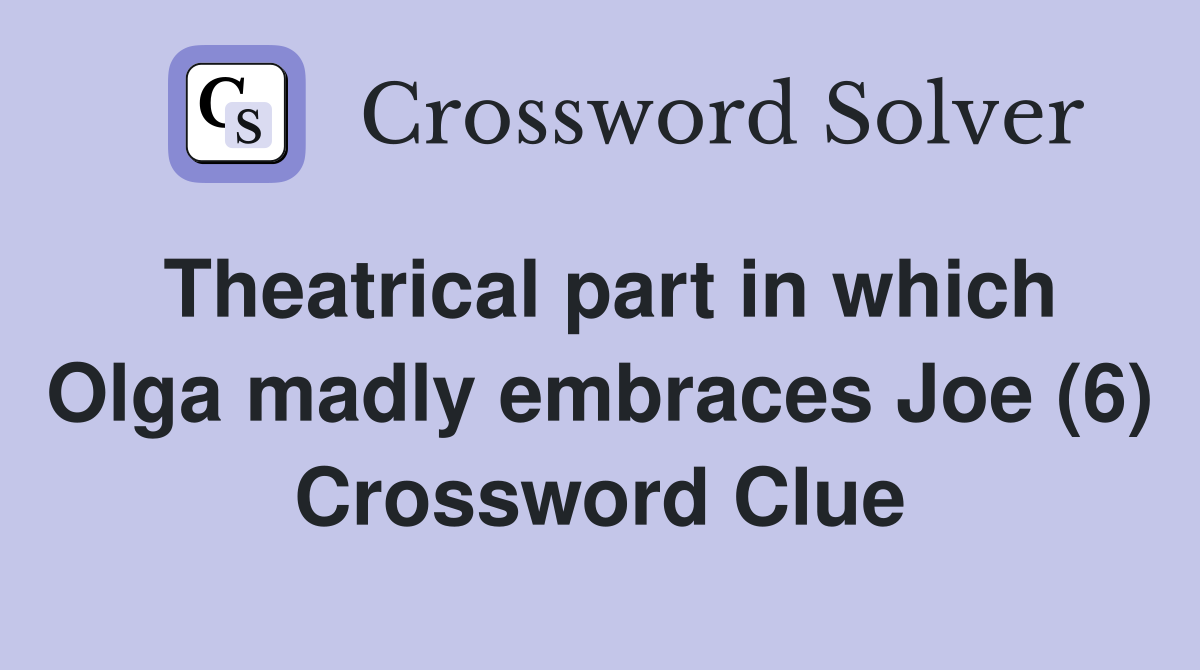 Theatrical part in which Olga madly embraces Joe (6) Crossword Clue