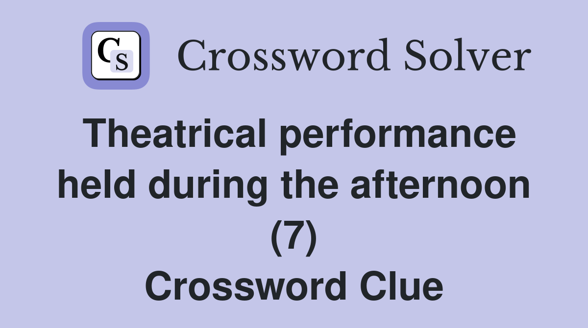 Theatrical performance held during the afternoon (7) Crossword Clue