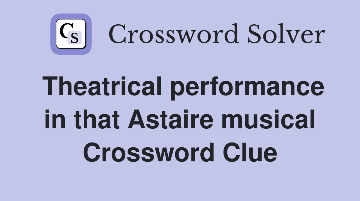 Theatrical performance in that Astaire musical Crossword Clue