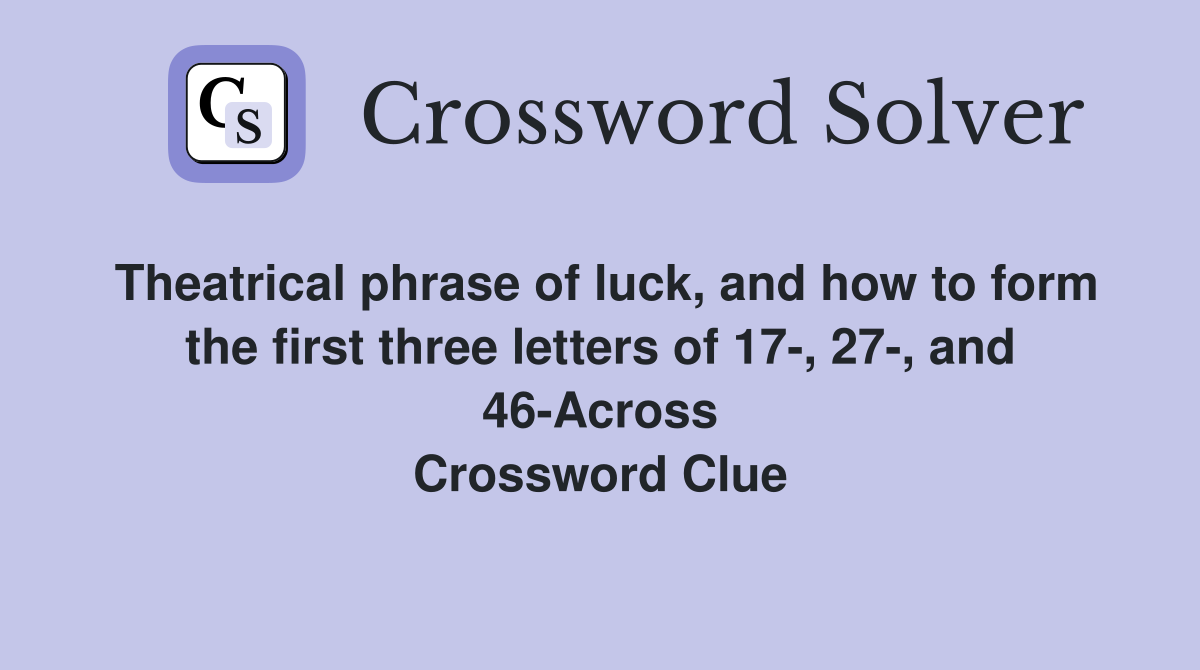 Theatrical phrase of luck, and how to form the first three letters of 17-, 27-, and 46-Across Crossword Clue