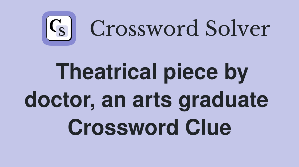 Theatrical piece by doctor, an arts graduate  Crossword Clue
