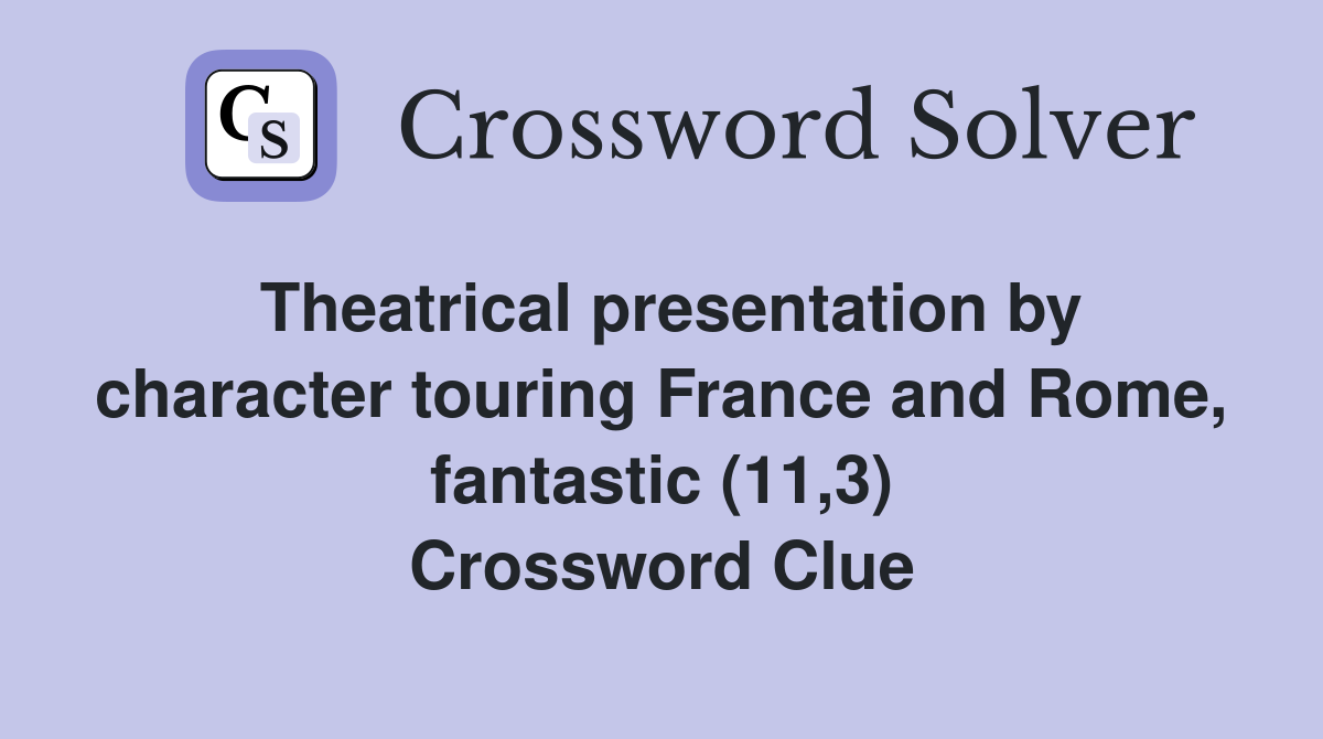 Theatrical presentation by character touring France and Rome, fantastic (11,3) Crossword Clue