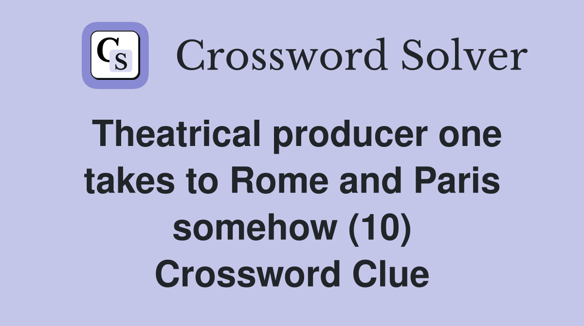 Theatrical producer one takes to Rome and Paris somehow (10) Crossword Clue