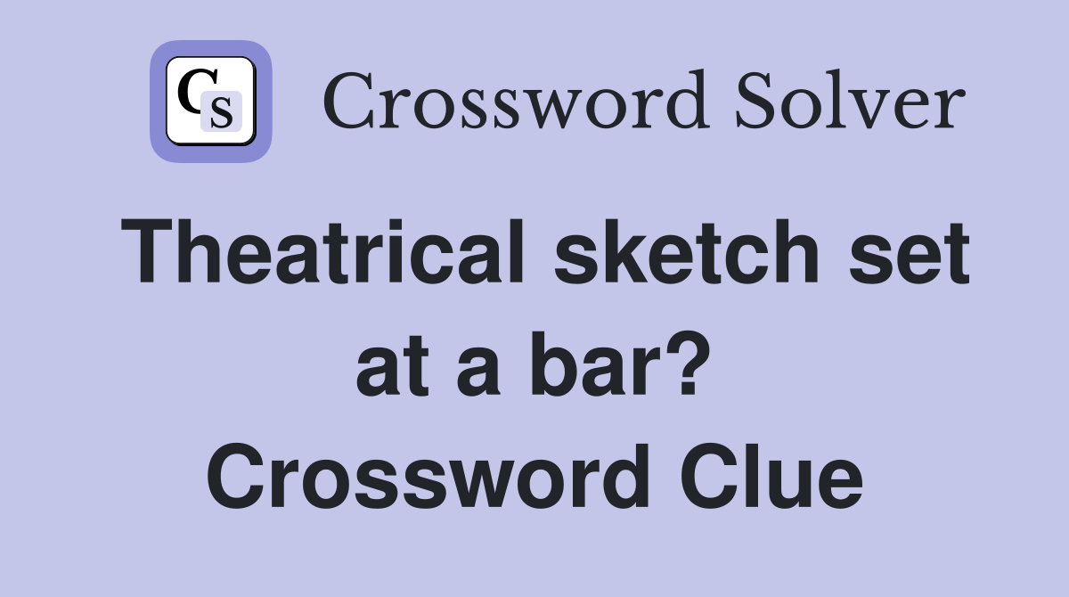 Theatrical sketch set at a bar? Crossword Clue