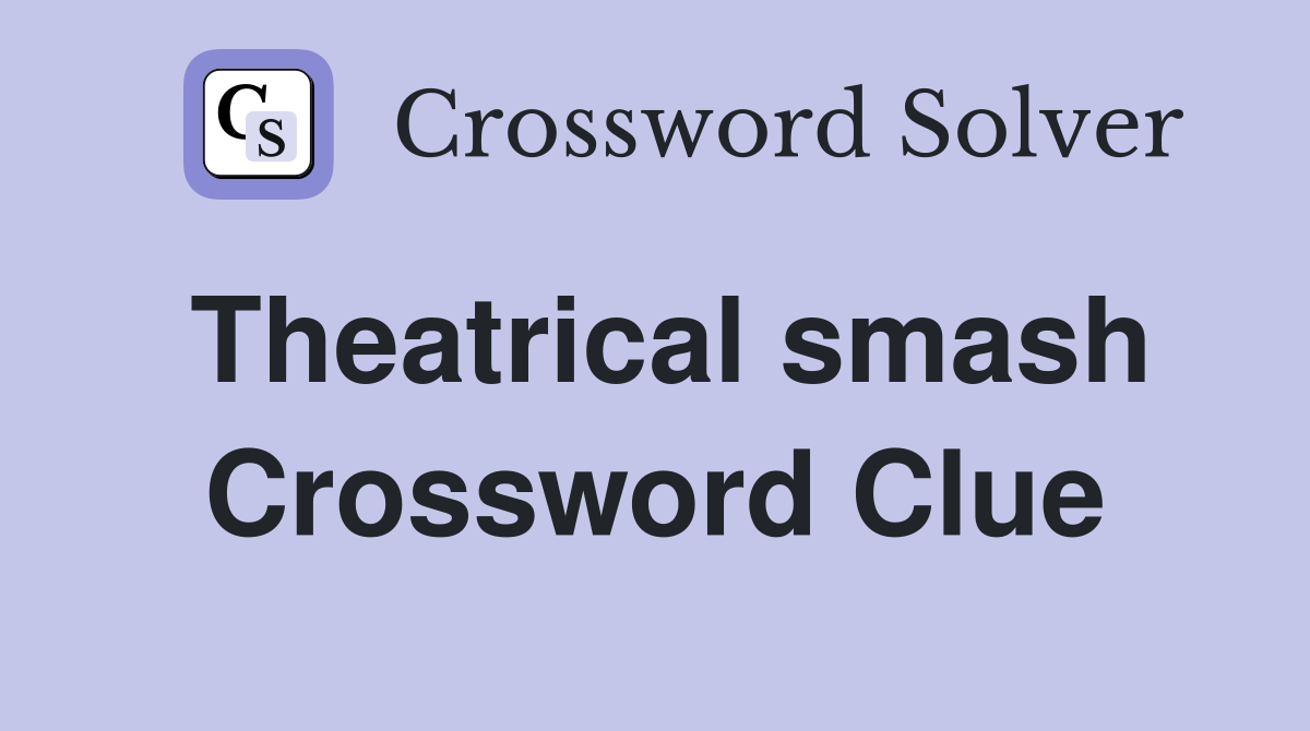 Theatrical smash Crossword Clue