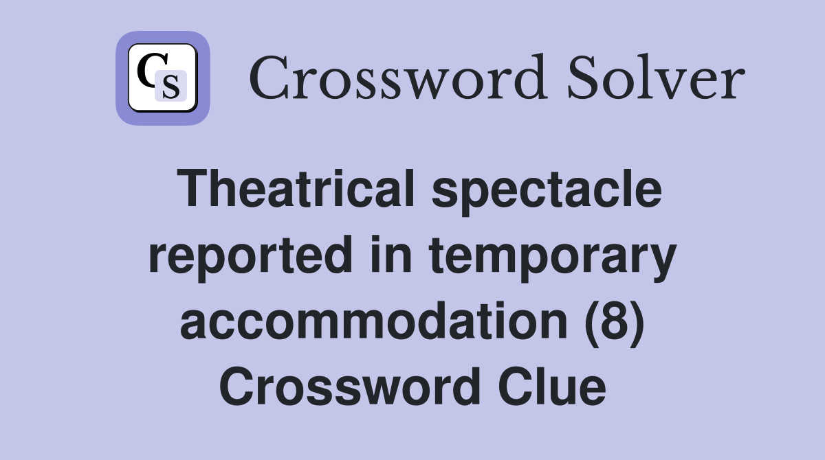 Theatrical spectacle reported in temporary accommodation (8) Crossword Clue