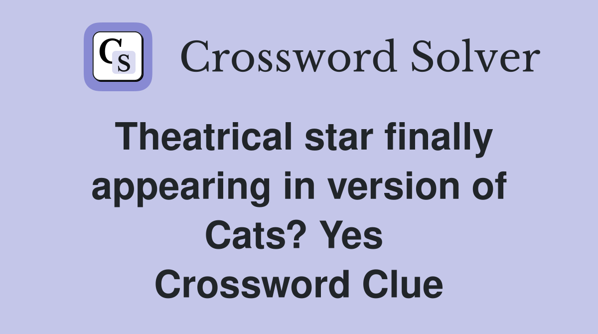 Theatrical star finally appearing in version of Cats? Yes  Crossword Clue