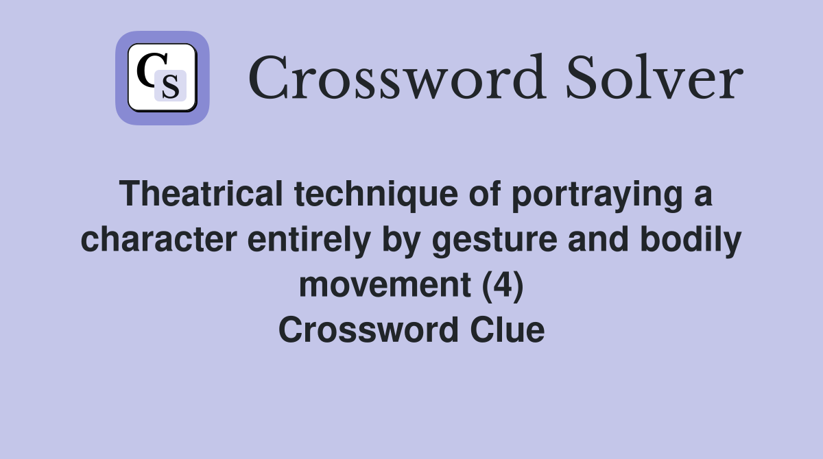 Theatrical technique of portraying a character entirely by gesture and bodily movement (4) Crossword Clue