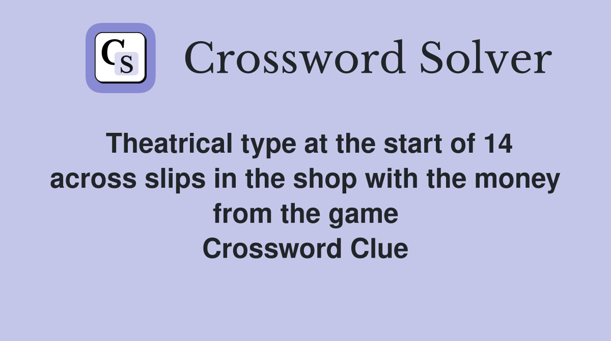 Theatrical type at the start of 14 across slips in the shop with the money from the game Crossword Clue