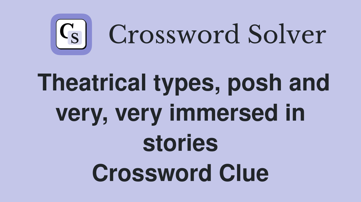 Theatrical types, posh and very, very immersed in stories Crossword Clue