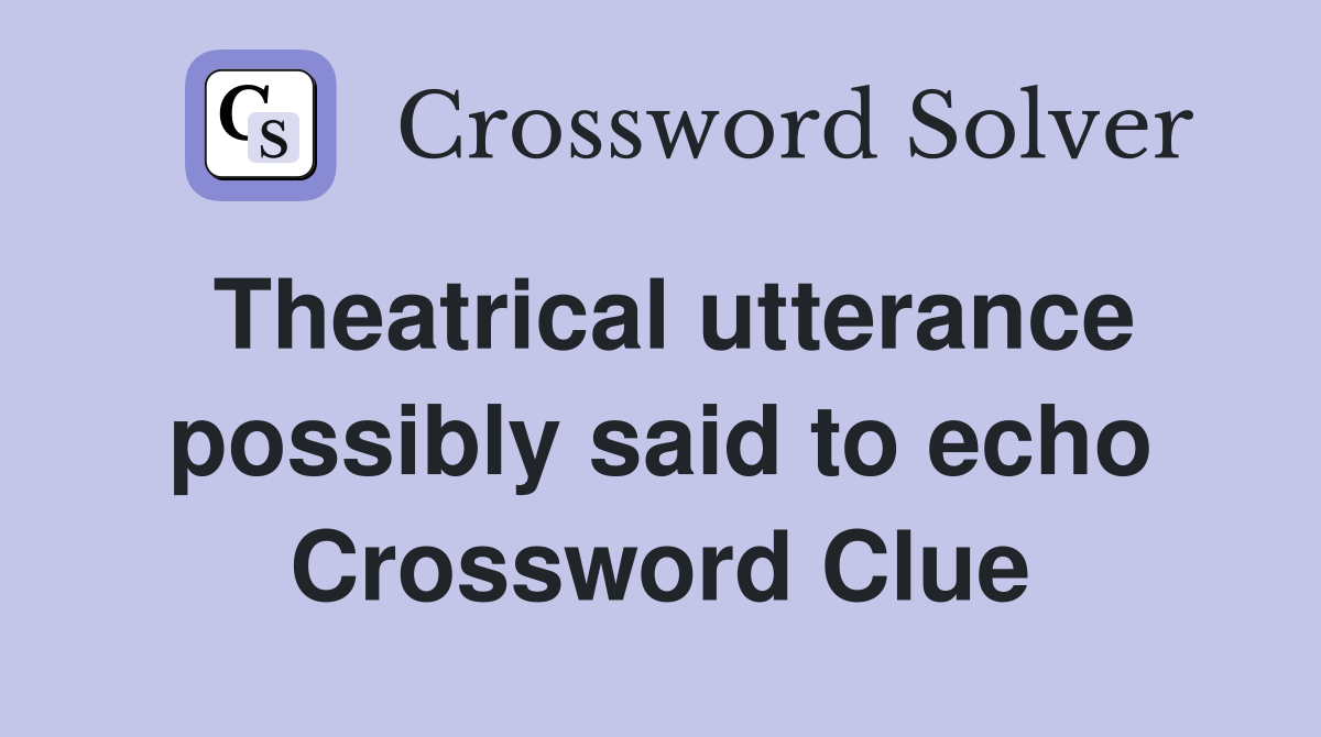 Theatrical utterance possibly said to echo Crossword Clue