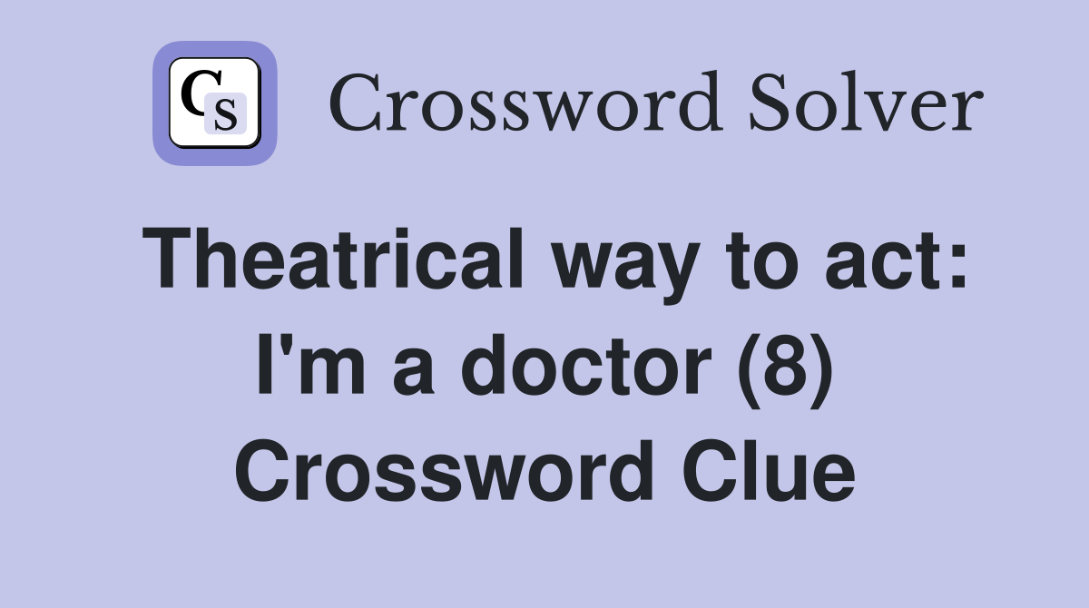 Theatrical way to act: I'm a doctor (8) Crossword Clue