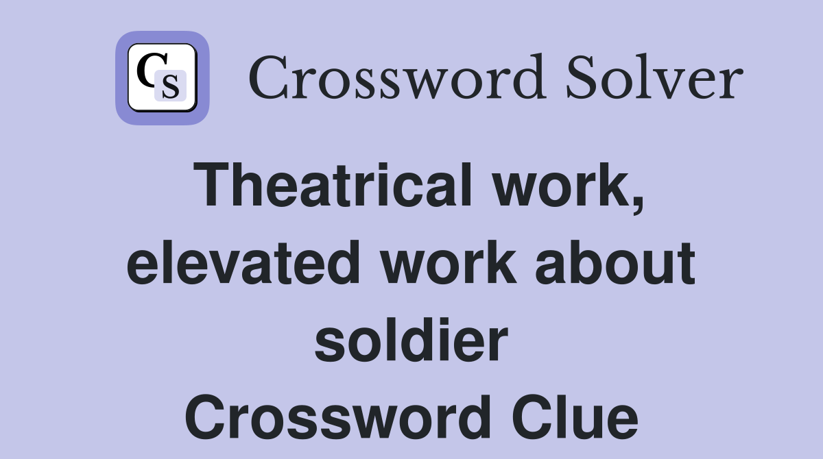 Theatrical work, elevated work about soldier Crossword Clue