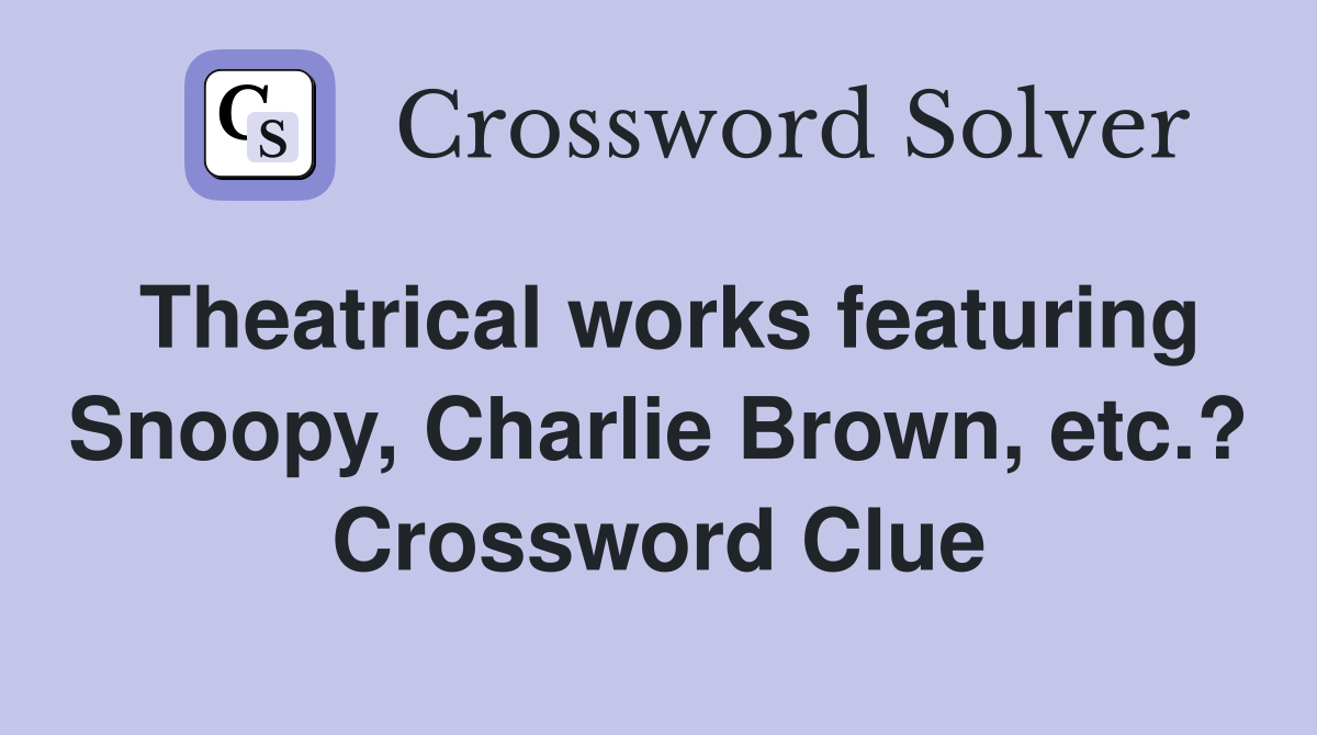 Theatrical works featuring Snoopy, Charlie Brown, etc.? Crossword Clue