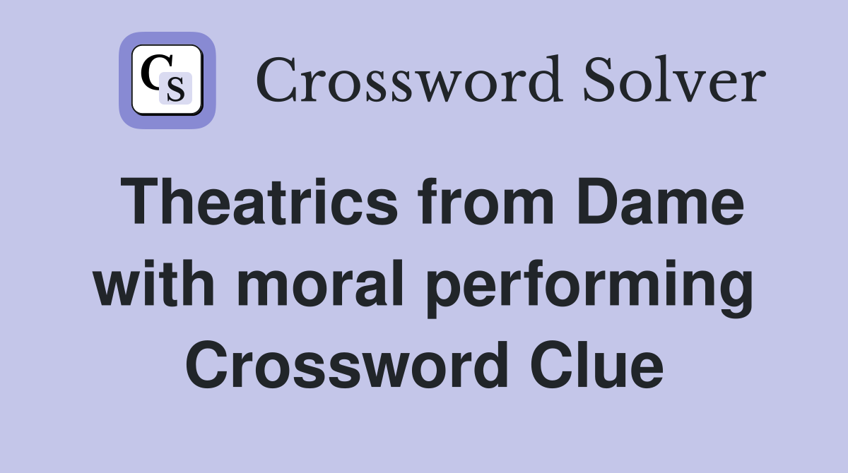 Theatrics from Dame with moral performing Crossword Clue