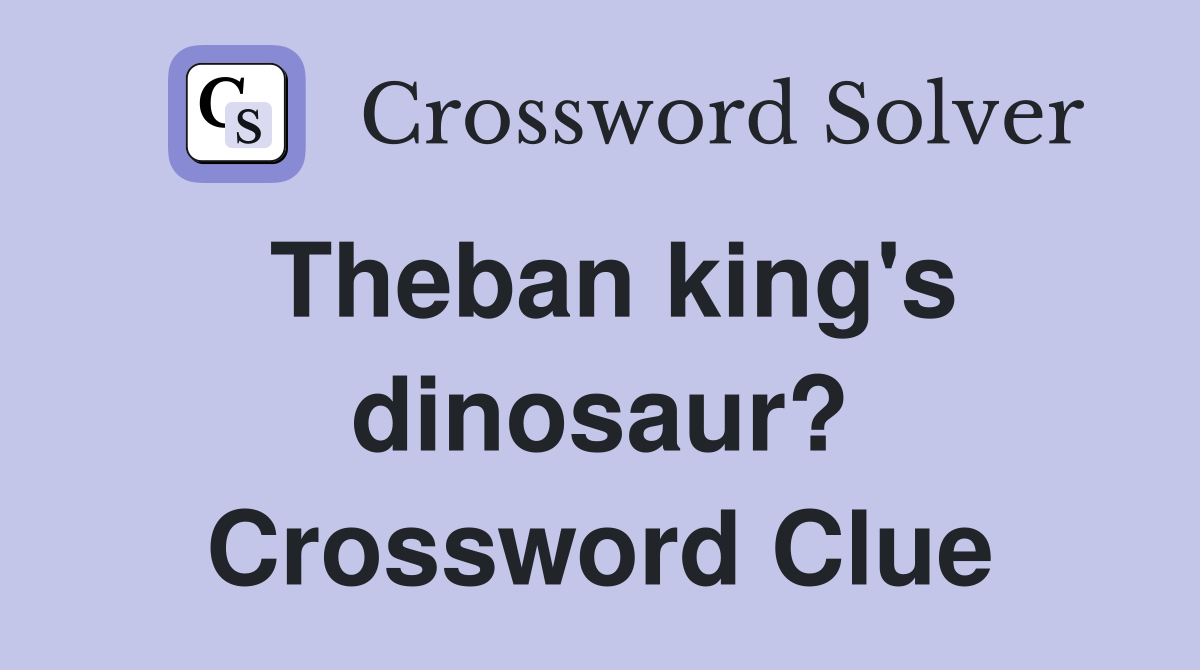 Theban king's dinosaur? Crossword Clue