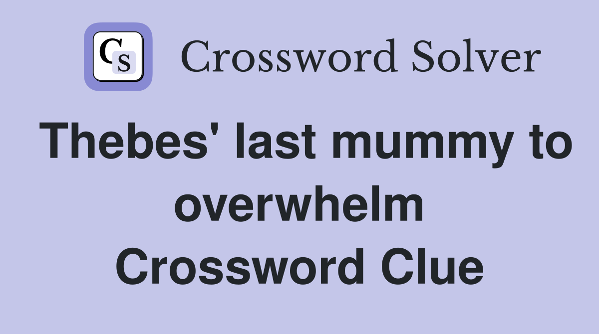 Thebes' last mummy to overwhelm Crossword Clue