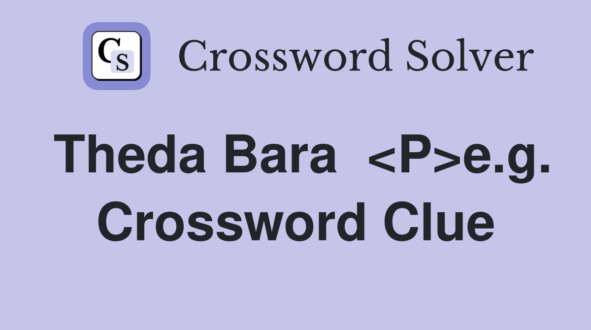 Theda Bara  <P>e.g. Crossword Clue