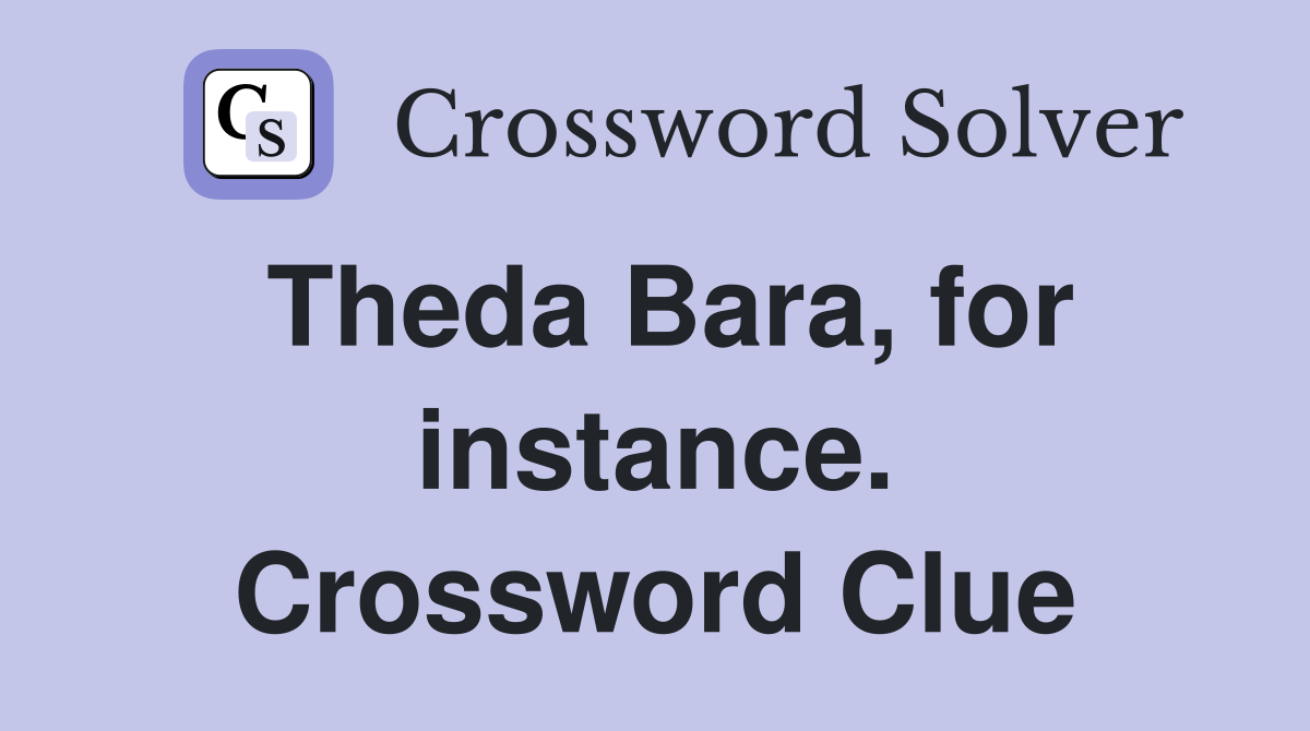 Theda Bara, for instance. Crossword Clue