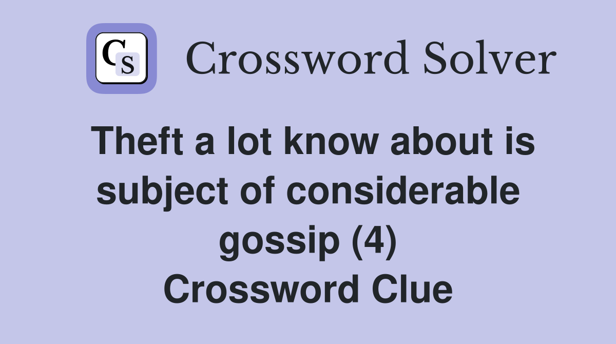 Theft a lot know about is subject of considerable gossip (4) Crossword Clue